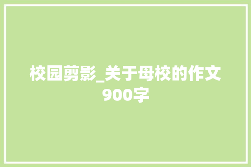 校园剪影_关于母校的作文900字