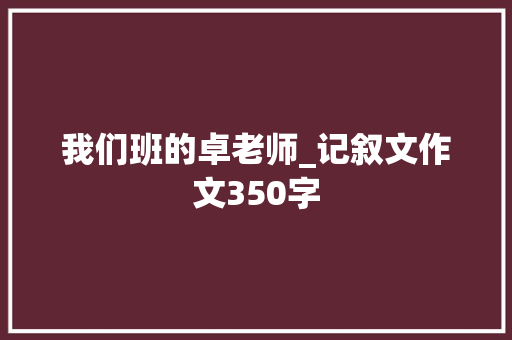我们班的卓老师_记叙文作文350字