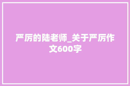 严厉的陆老师_关于严厉作文600字 知识百科