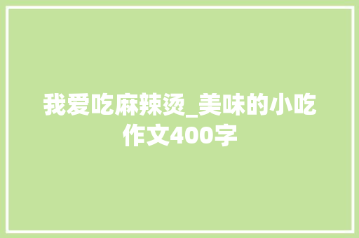 我爱吃麻辣烫_美味的小吃作文400字