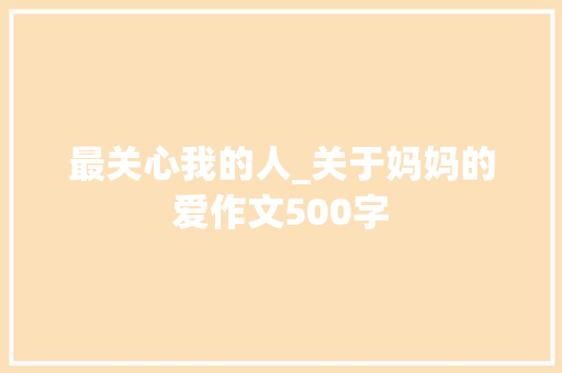 最关心我的人_关于妈妈的爱作文500字 知识百科