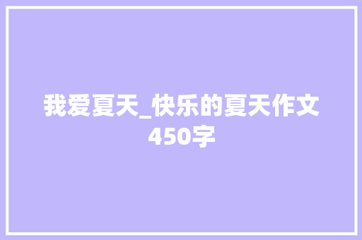 我爱夏天_快乐的夏天作文450字