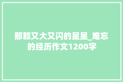 那颗又大又闪的星星_难忘的经历作文1200字