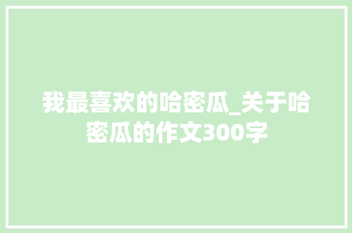 我最喜欢的哈密瓜_关于哈密瓜的作文300字