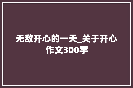 无敌开心的一天_关于开心作文300字