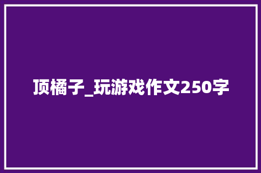 顶橘子_玩游戏作文250字