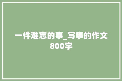 一件难忘的事_写事的作文800字