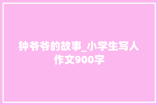 钟爷爷的故事_小学生写人作文900字
