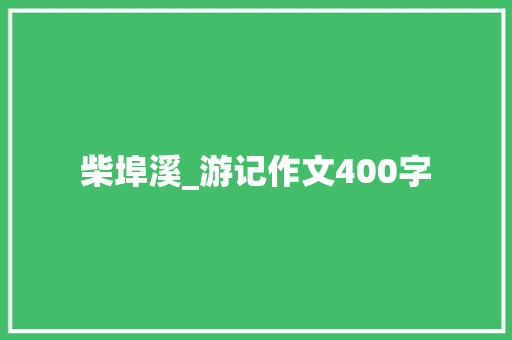 柴埠溪_游记作文400字 知识百科