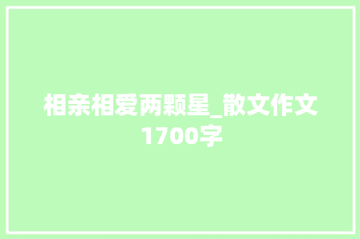 相亲相爱两颗星_散文作文1700字 知识百科
