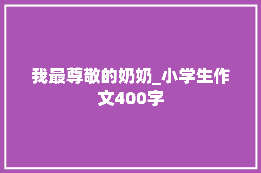 我最尊敬的奶奶_小学生作文400字