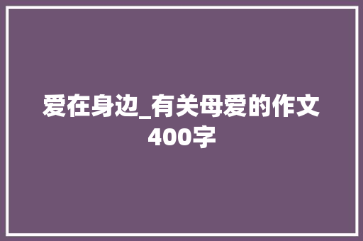 爱在身边_有关母爱的作文400字