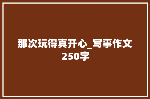 那次玩得真开心_写事作文250字