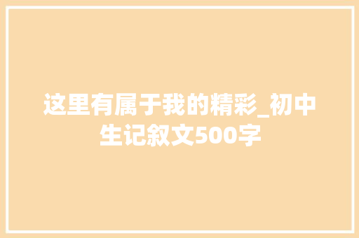 这里有属于我的精彩_初中生记叙文500字