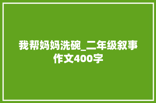 我帮妈妈洗碗_二年级叙事作文400字
