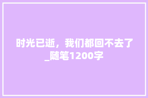 时光已逝，我们都回不去了_随笔1200字