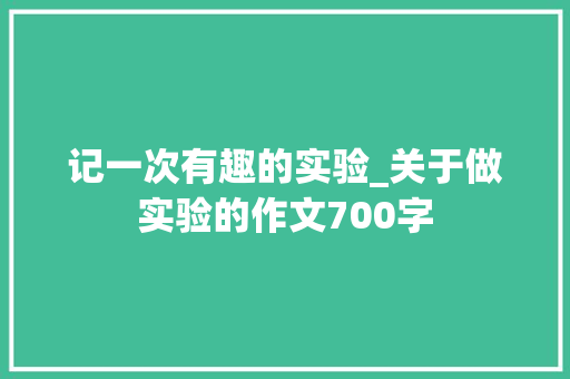 记一次有趣的实验_关于做实验的作文700字