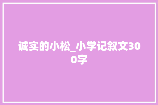 诚实的小松_小学记叙文300字