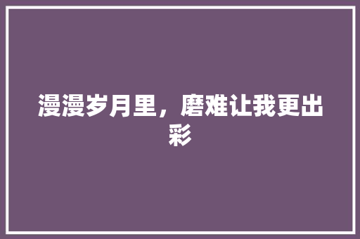 漫漫岁月里，磨难让我更出彩