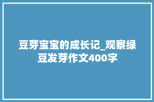 豆芽宝宝的成长记_观察绿豆发芽作文400字