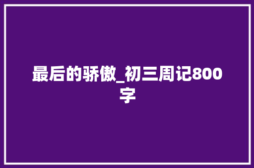 最后的骄傲_初三周记800字