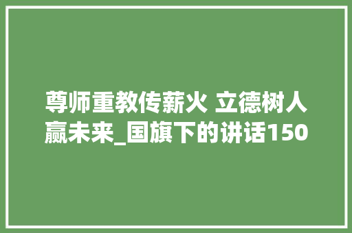 尊师重教传薪火 立德树人赢未来_国旗下的讲话1500字