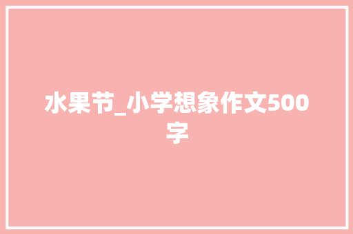 水果节_小学想象作文500字 知识百科