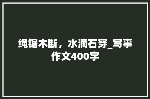 绳锯木断，水滴石穿_写事作文400字