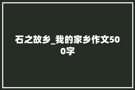 石之故乡_我的家乡作文500字