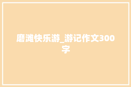 磨滩快乐游_游记作文300字