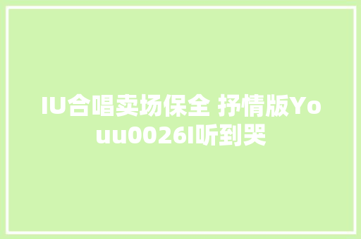 IU合唱卖场保全 抒情版Youu0026I听到哭