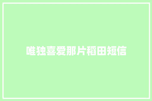 唯独喜爱那片稻田短信