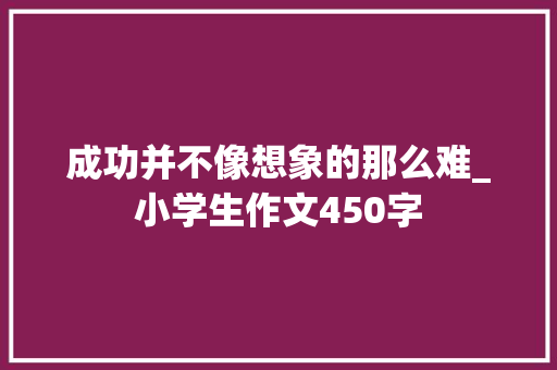 成功并不像想象的那么难_小学生作文450字