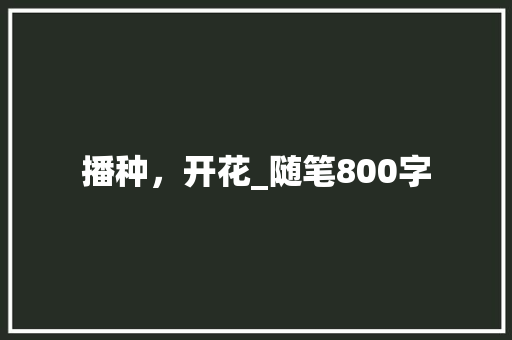 播种，开花_随笔800字