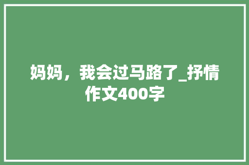 妈妈，我会过马路了_抒情作文400字