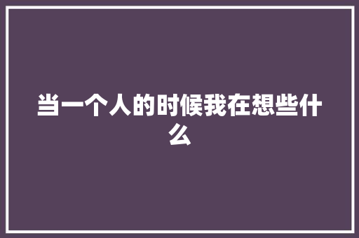 当一个人的时候我在想些什么