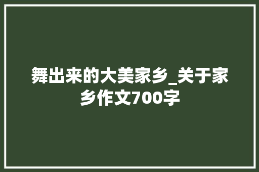 舞出来的大美家乡_关于家乡作文700字