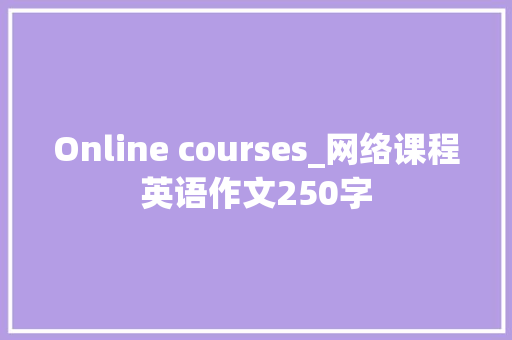 Online courses_网络课程英语作文250字
