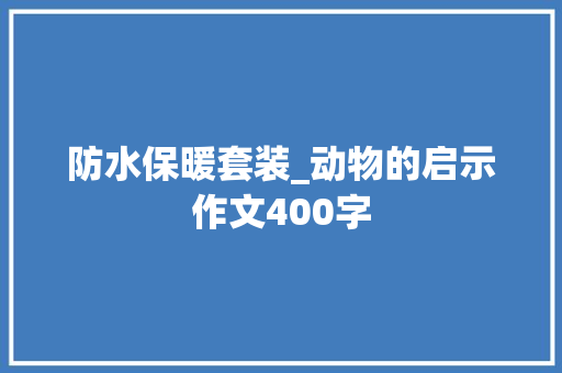 防水保暖套装_动物的启示作文400字