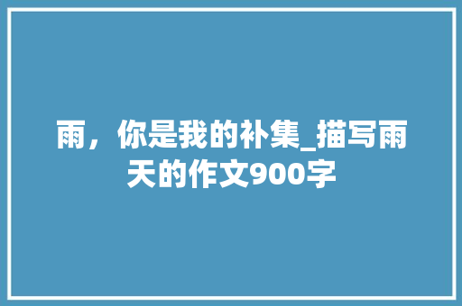 雨，你是我的补集_描写雨天的作文900字