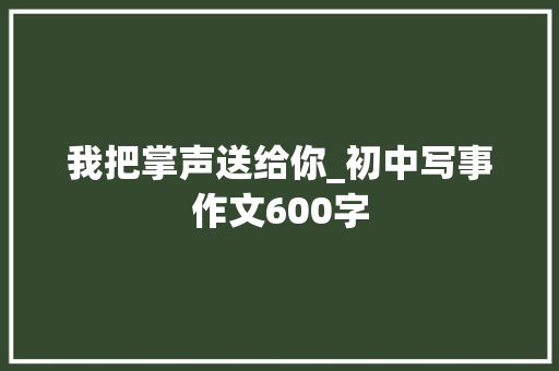 我把掌声送给你_初中写事作文600字
