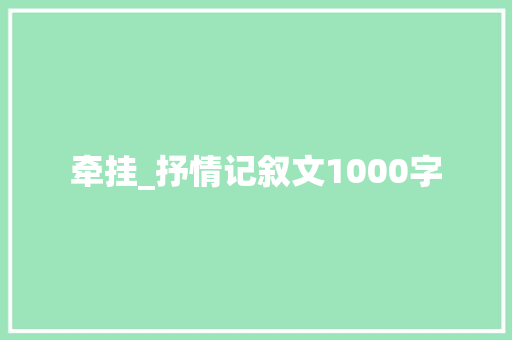 牵挂_抒情记叙文1000字 知识百科