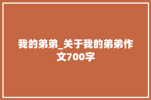 我的弟弟_关于我的弟弟作文700字