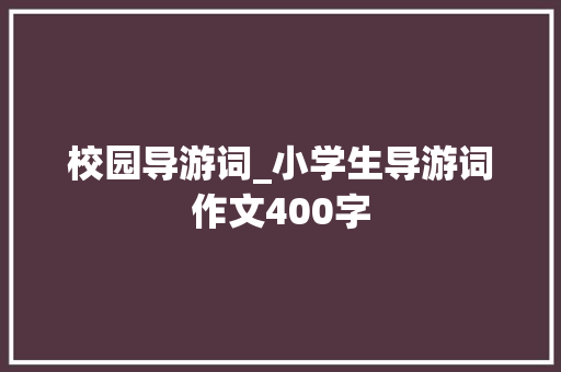 校园导游词_小学生导游词作文400字
