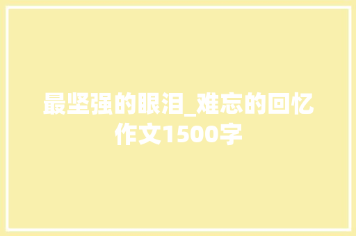 最坚强的眼泪_难忘的回忆作文1500字