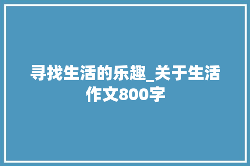 寻找生活的乐趣_关于生活作文800字
