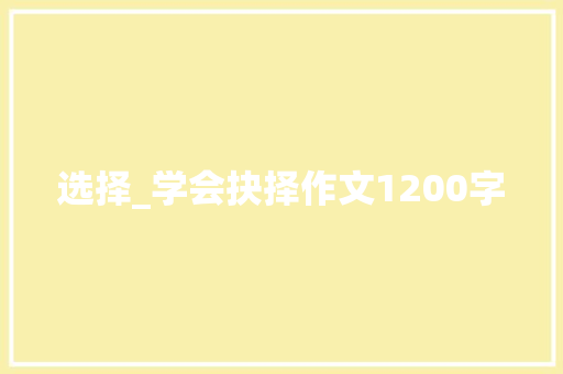 选择_学会抉择作文1200字 知识百科