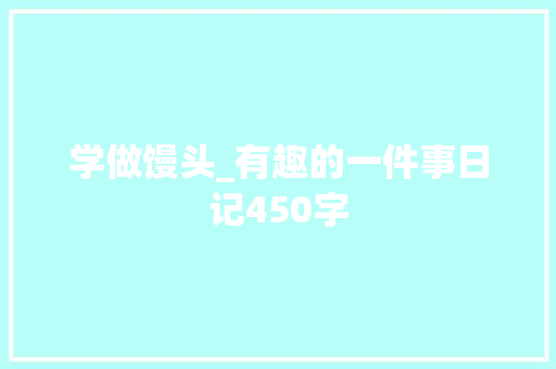 学做馒头_有趣的一件事日记450字