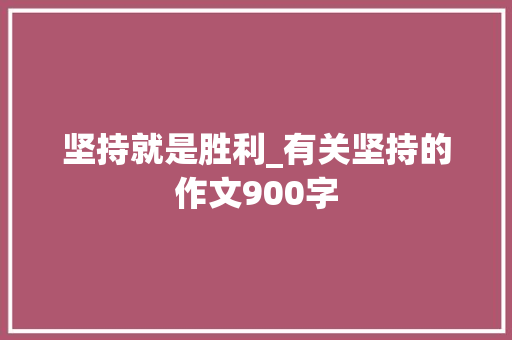 坚持就是胜利_有关坚持的作文900字