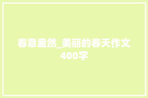 春意盎然_美丽的春天作文400字